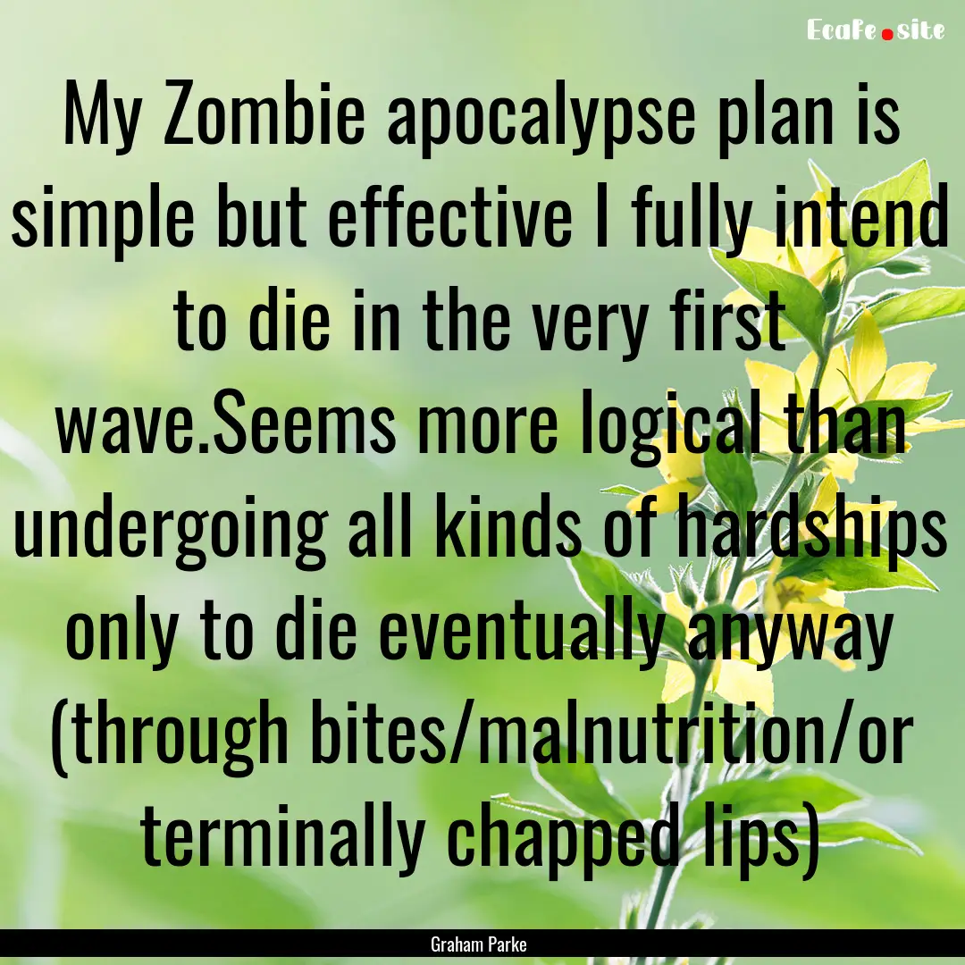 My Zombie apocalypse plan is simple but effective.... : Quote by Graham Parke