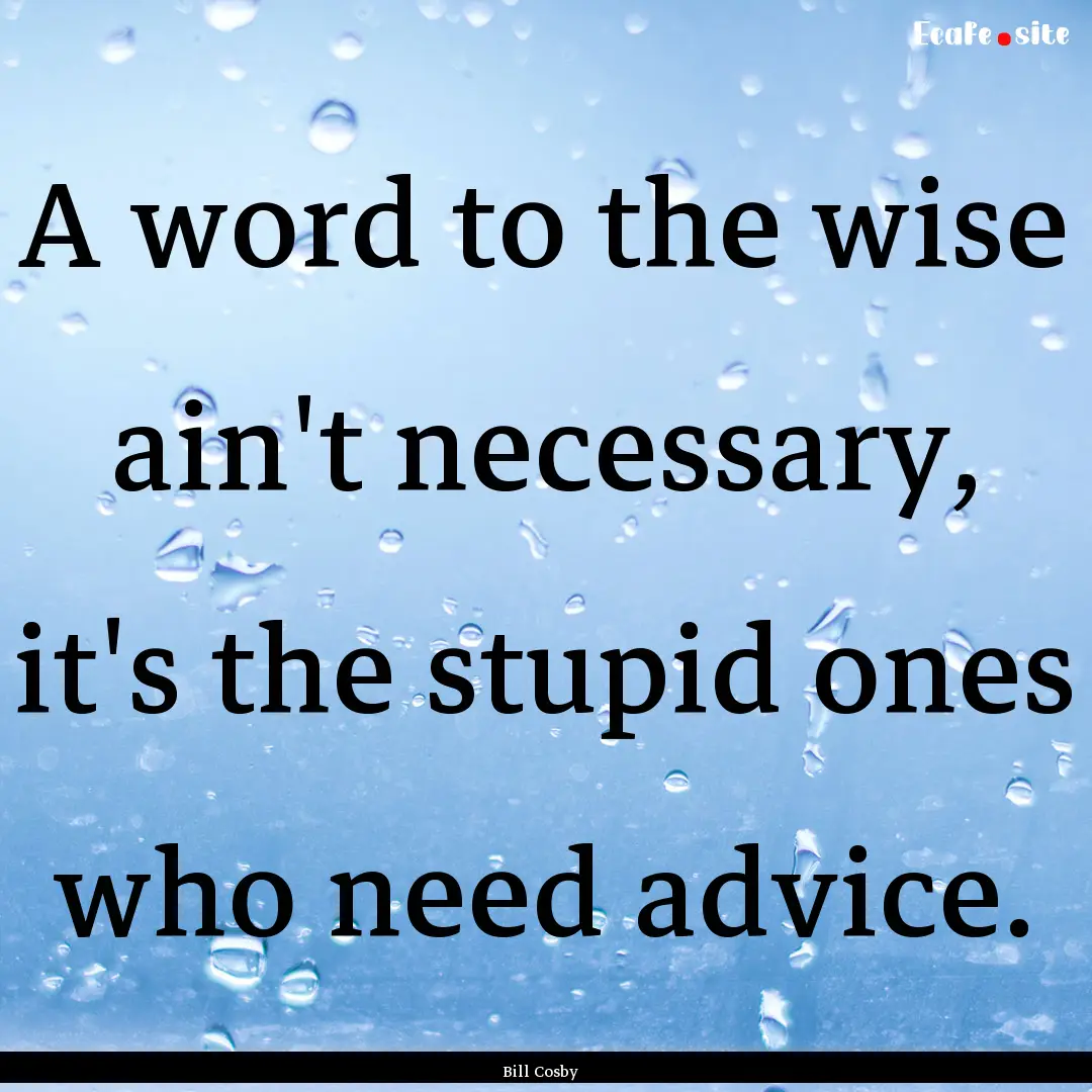 A word to the wise ain't necessary, it's.... : Quote by Bill Cosby