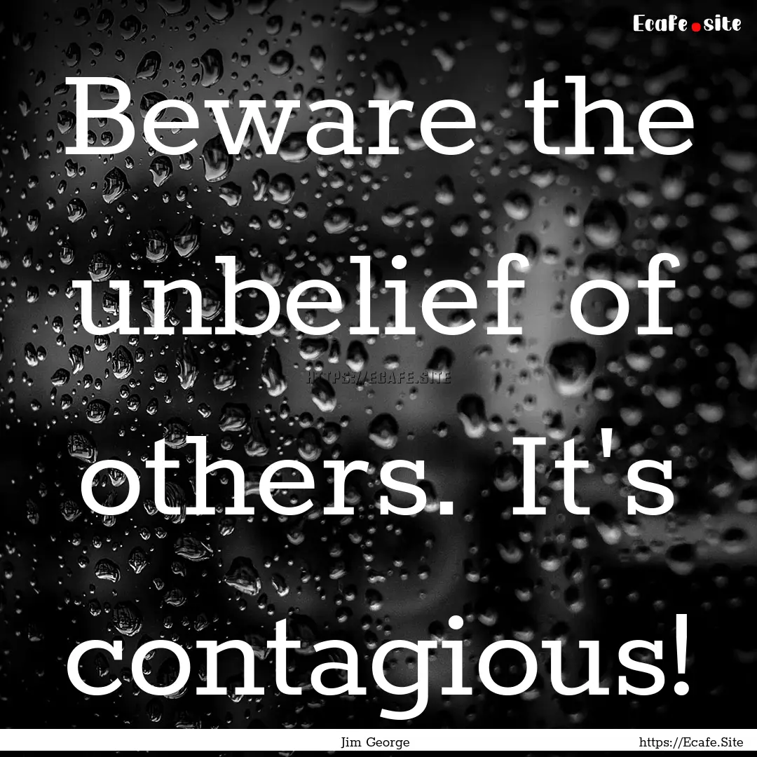 Beware the unbelief of others. It's contagious!.... : Quote by Jim George