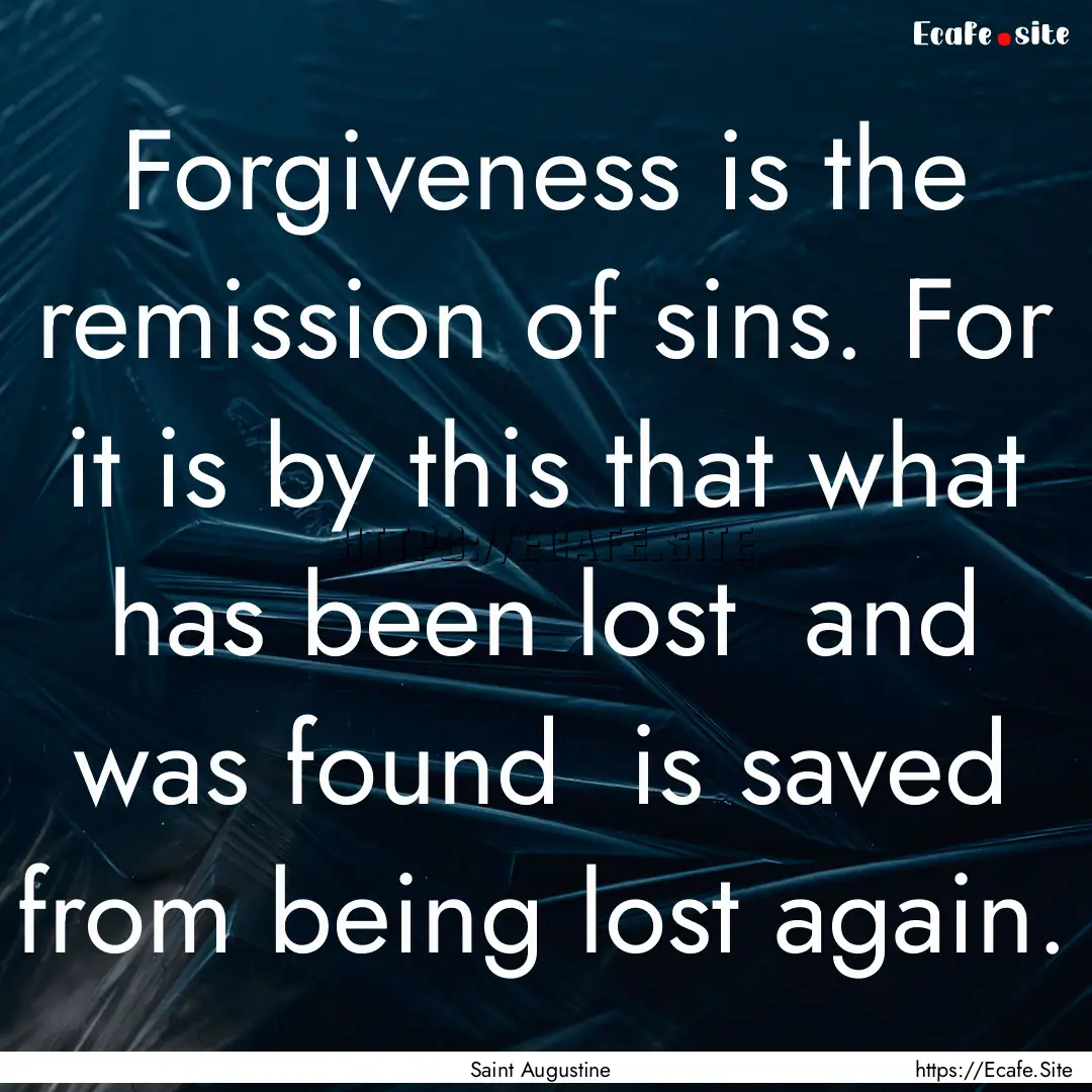 Forgiveness is the remission of sins. For.... : Quote by Saint Augustine