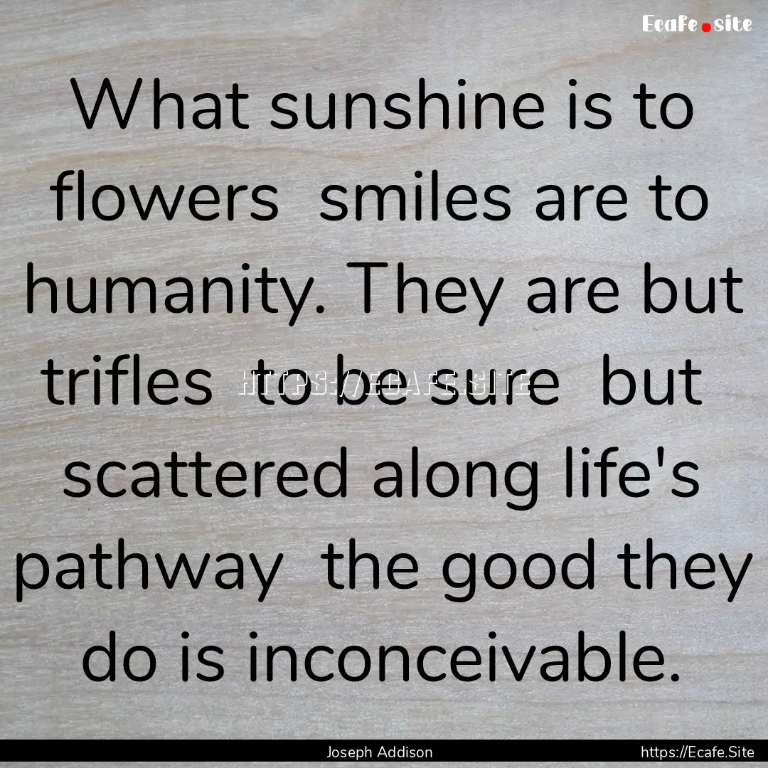 What sunshine is to flowers smiles are to.... : Quote by Joseph Addison