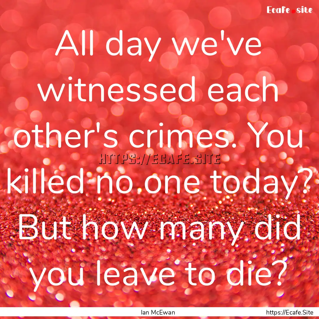 All day we've witnessed each other's crimes..... : Quote by Ian McEwan