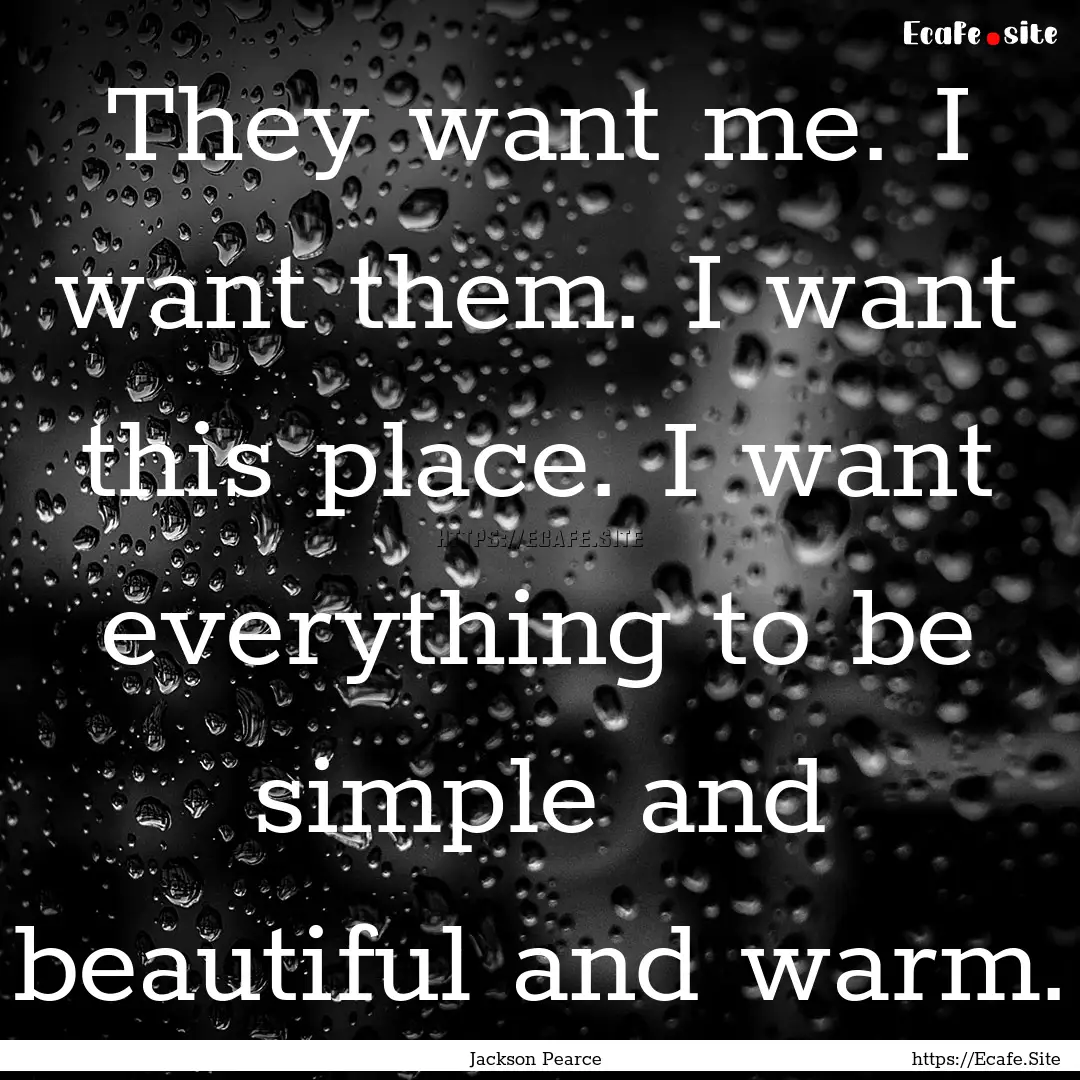 They want me. I want them. I want this place..... : Quote by Jackson Pearce