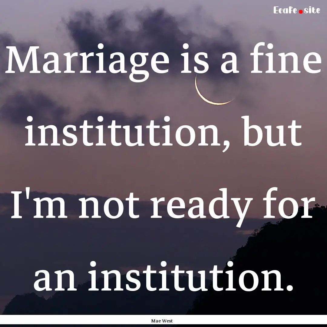 Marriage is a fine institution, but I'm not.... : Quote by Mae West