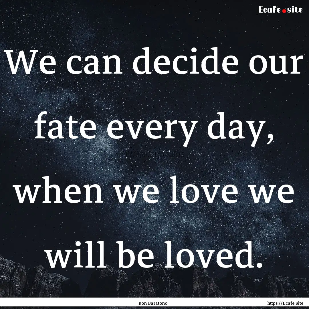 We can decide our fate every day, when we.... : Quote by Ron Baratono