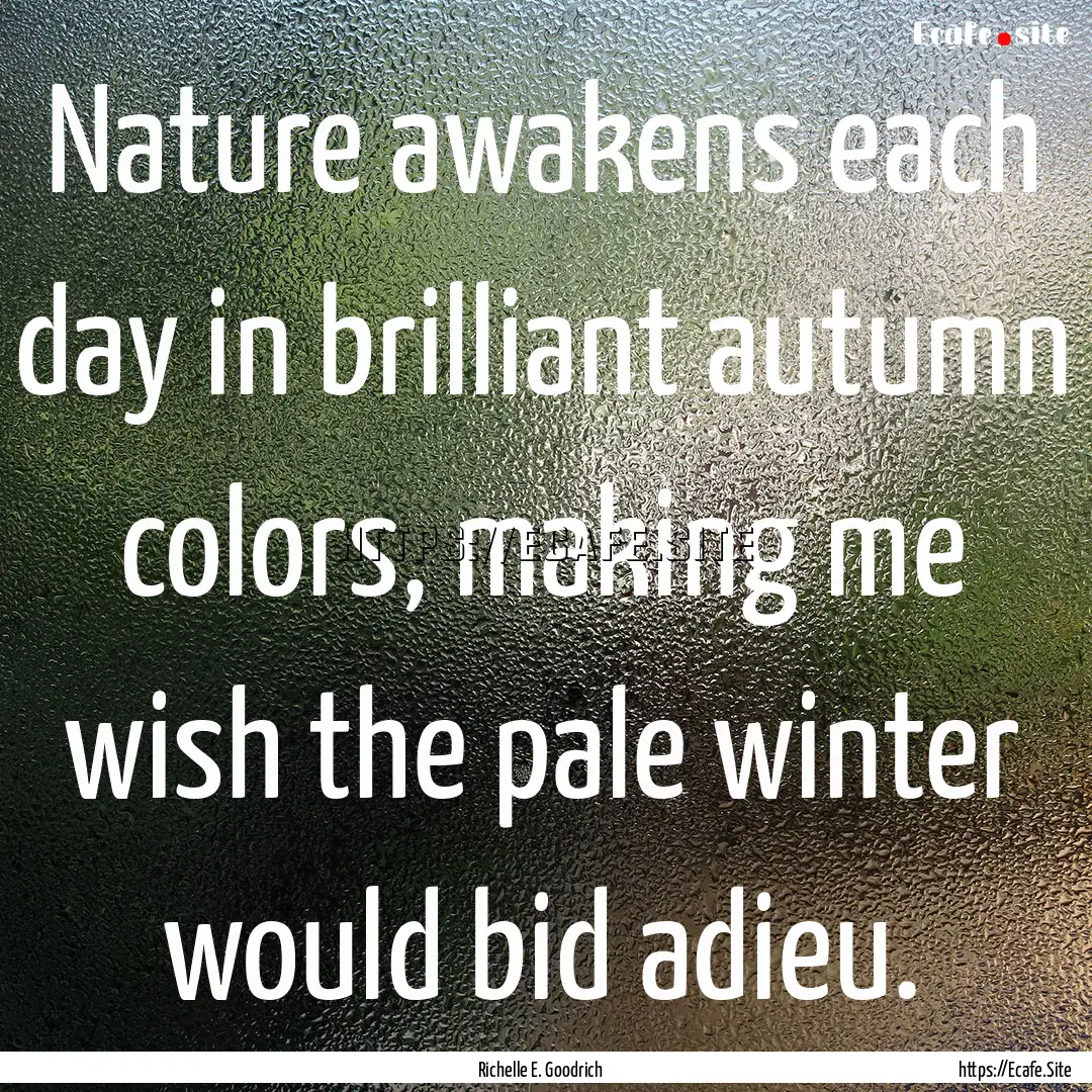 Nature awakens each day in brilliant autumn.... : Quote by Richelle E. Goodrich