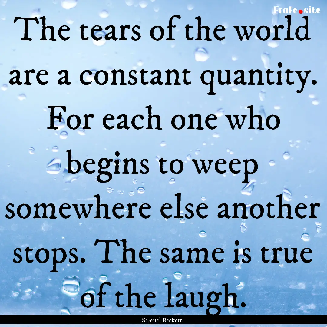 The tears of the world are a constant quantity..... : Quote by Samuel Beckett