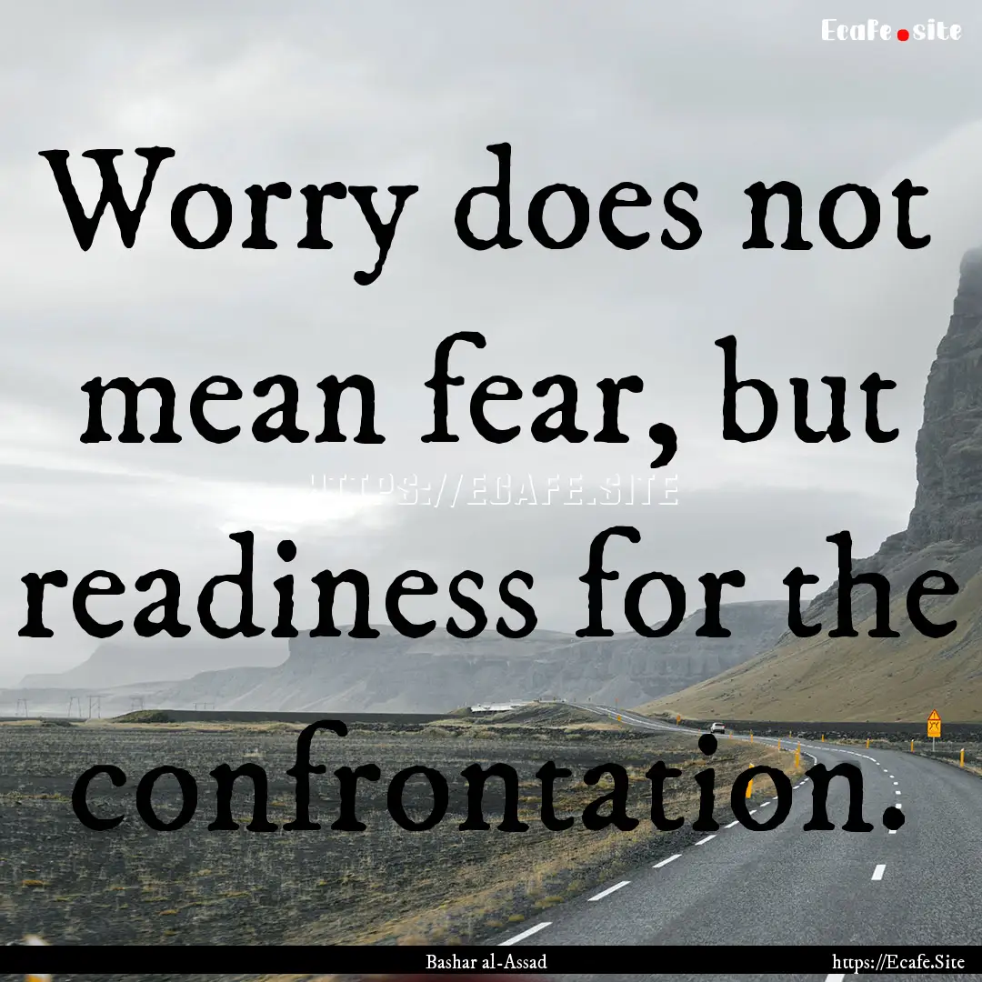 Worry does not mean fear, but readiness for.... : Quote by Bashar al-Assad