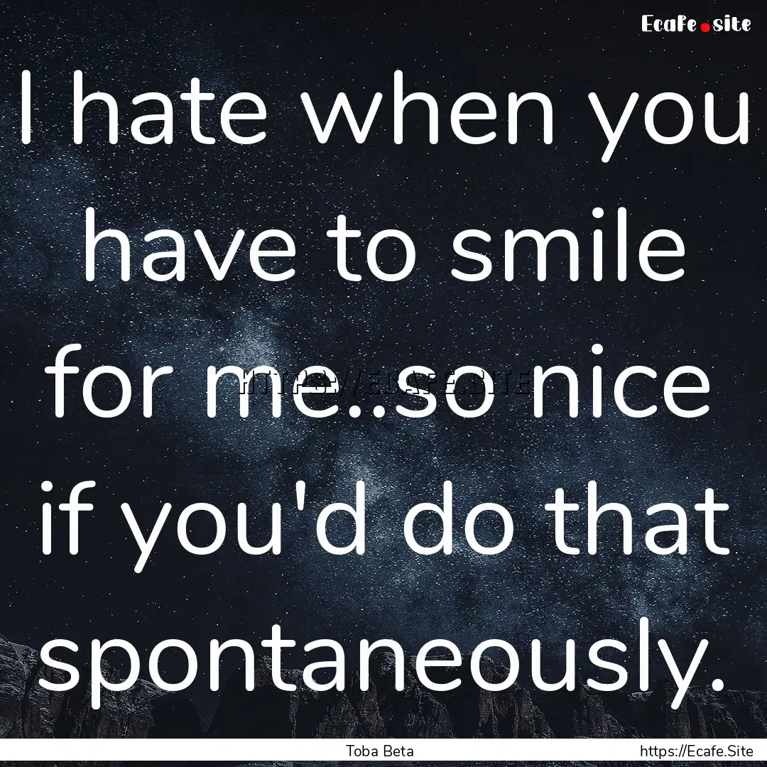 I hate when you have to smile for me..so.... : Quote by Toba Beta