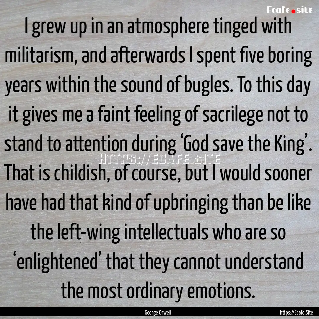 I grew up in an atmosphere tinged with militarism,.... : Quote by George Orwell