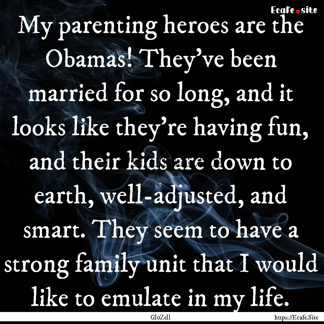 My parenting heroes are the Obamas! They've.... : Quote by GloZell