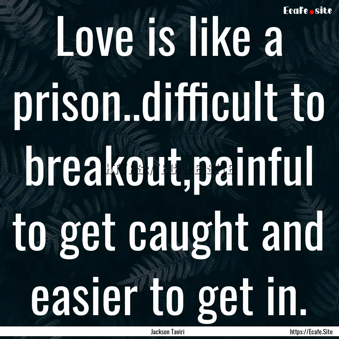 Love is like a prison..difficult to breakout,painful.... : Quote by Jackson Taviri