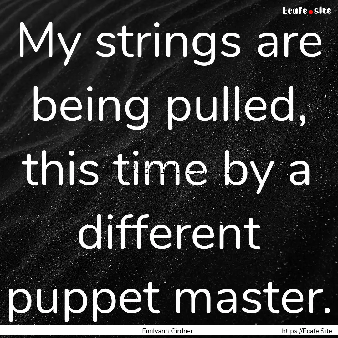 My strings are being pulled, this time by.... : Quote by Emilyann Girdner