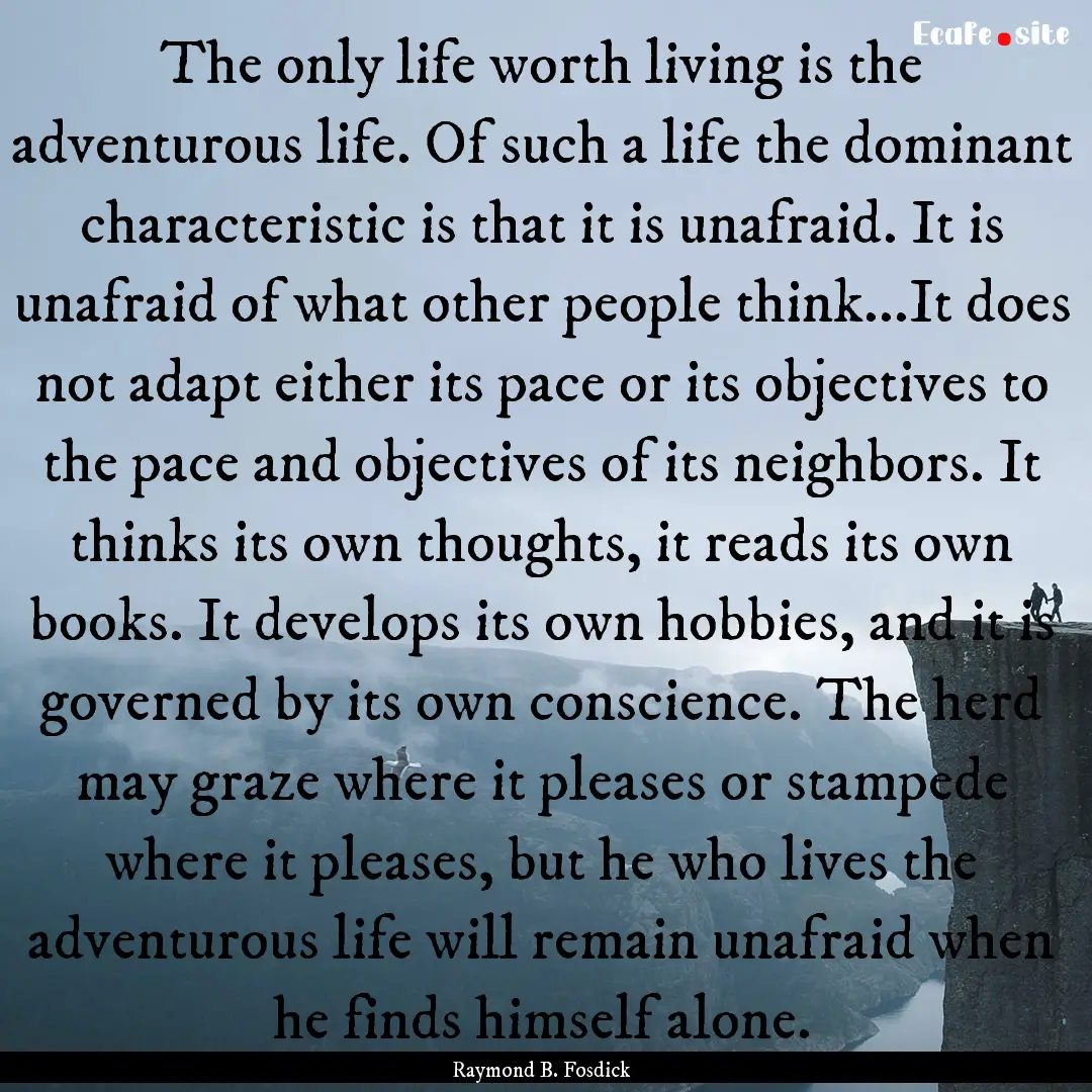 The only life worth living is the adventurous.... : Quote by Raymond B. Fosdick