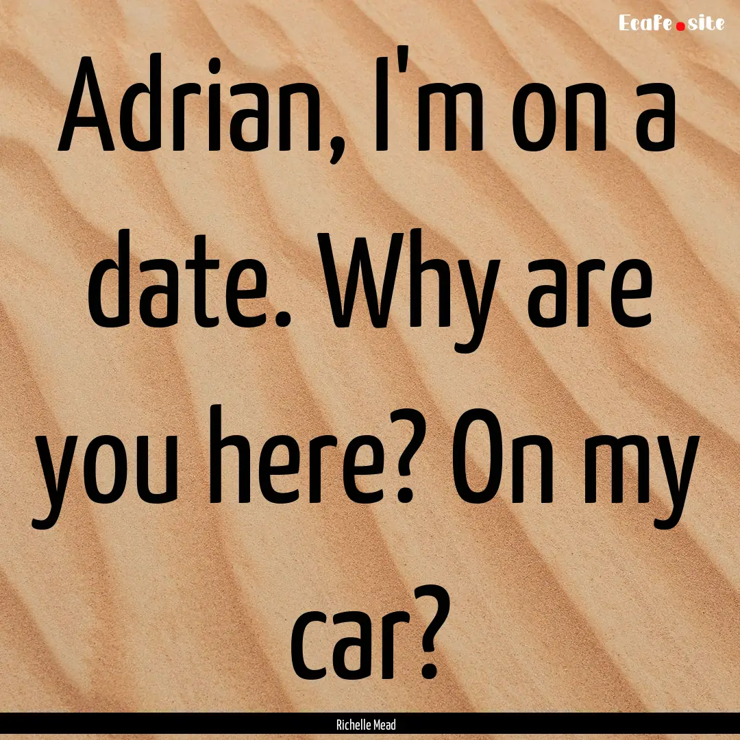 Adrian, I'm on a date. Why are you here?.... : Quote by Richelle Mead