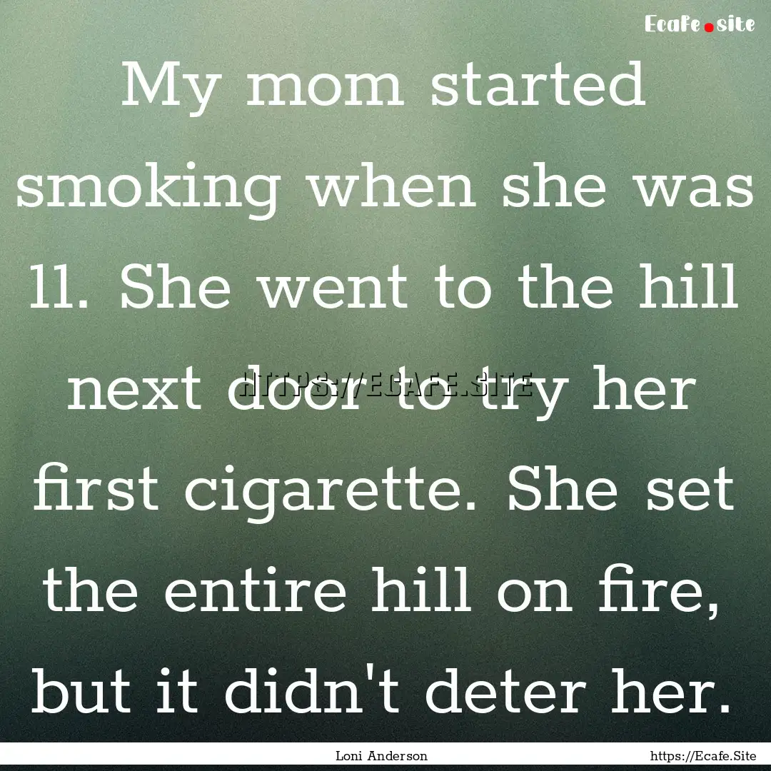 My mom started smoking when she was 11. She.... : Quote by Loni Anderson