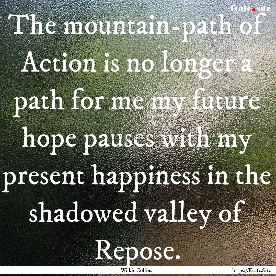 The mountain-path of Action is no longer.... : Quote by Wilkie Collins