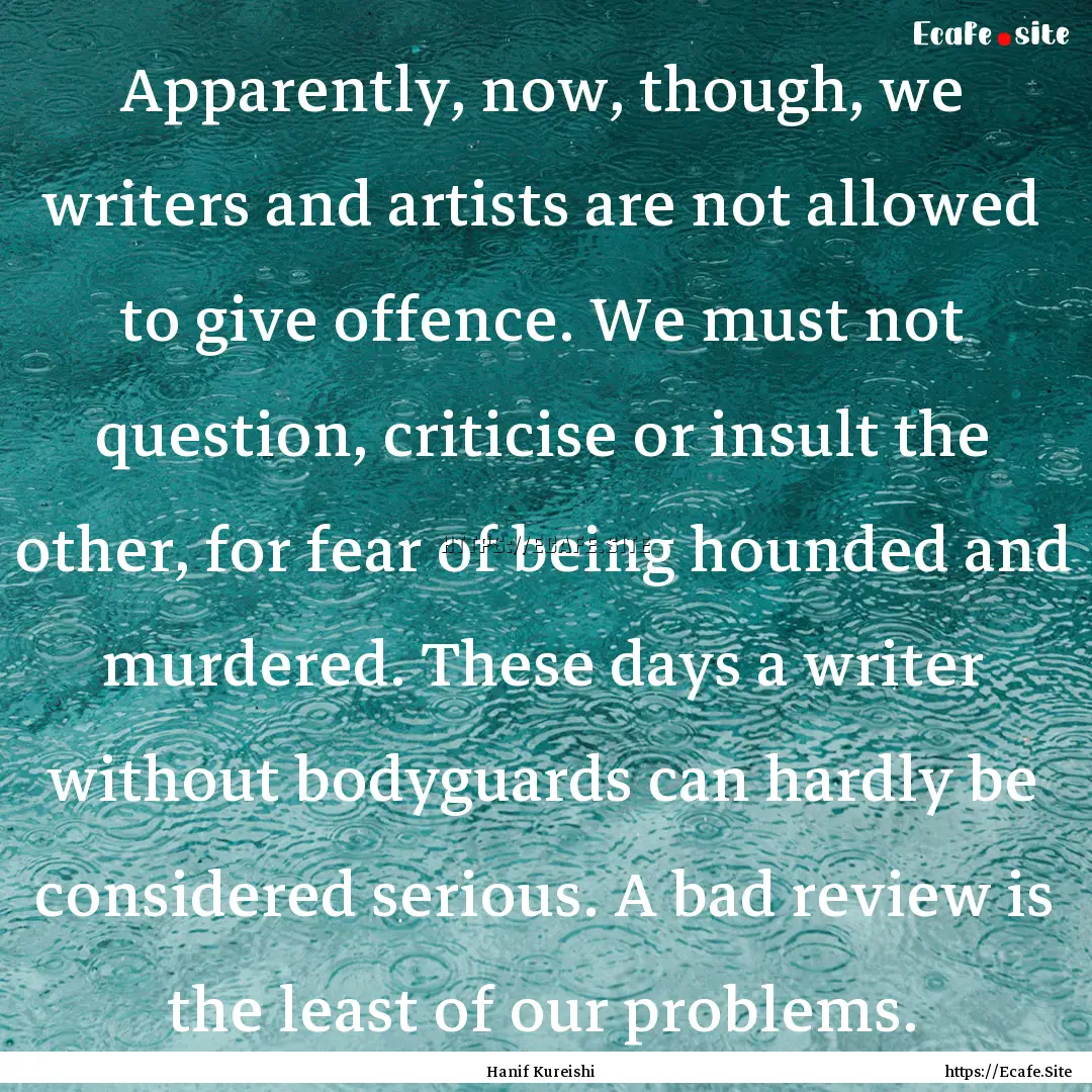 Apparently, now, though, we writers and artists.... : Quote by Hanif Kureishi