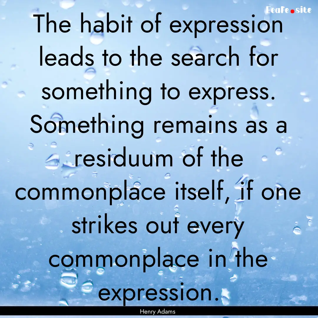 The habit of expression leads to the search.... : Quote by Henry Adams