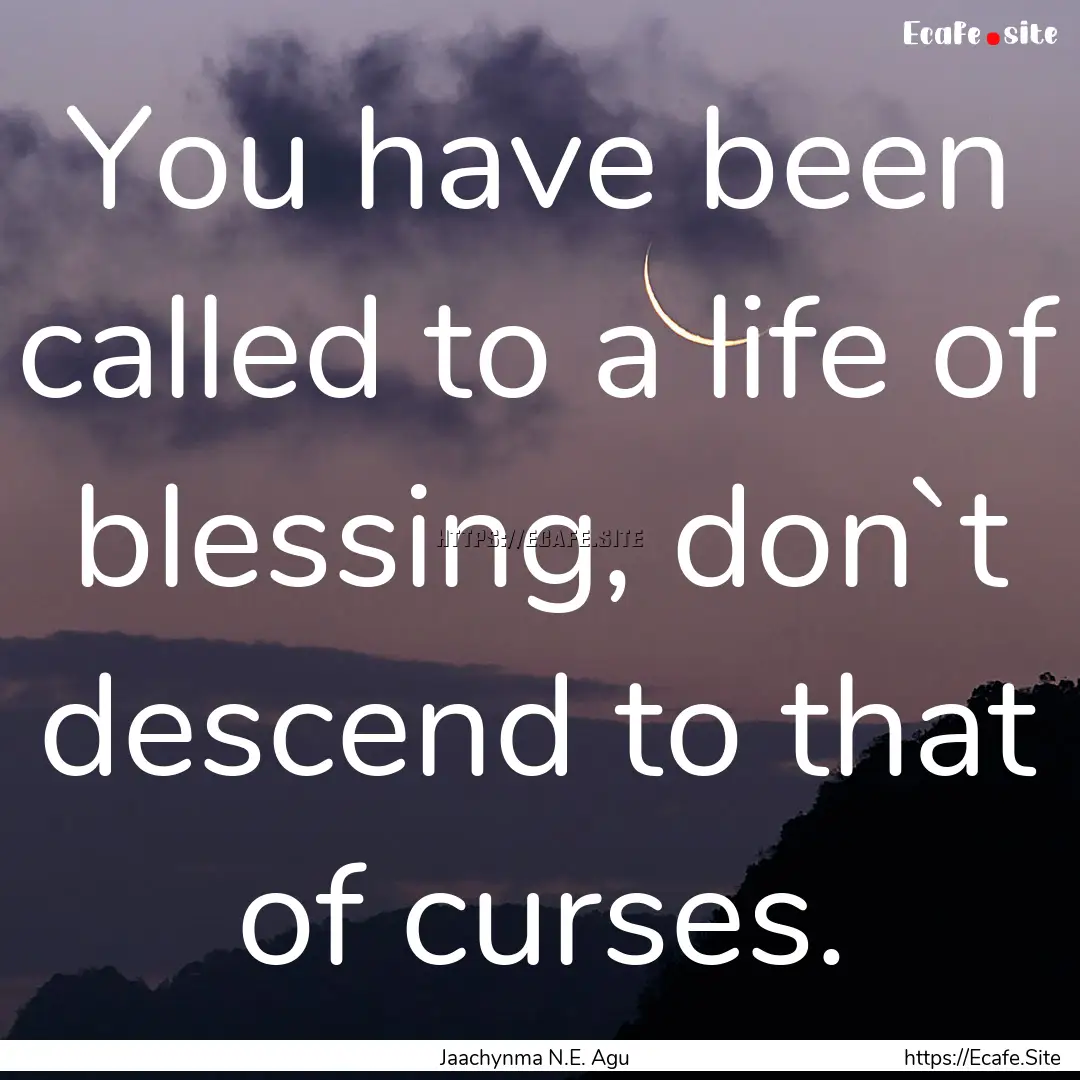 You have been called to a life of blessing,.... : Quote by Jaachynma N.E. Agu