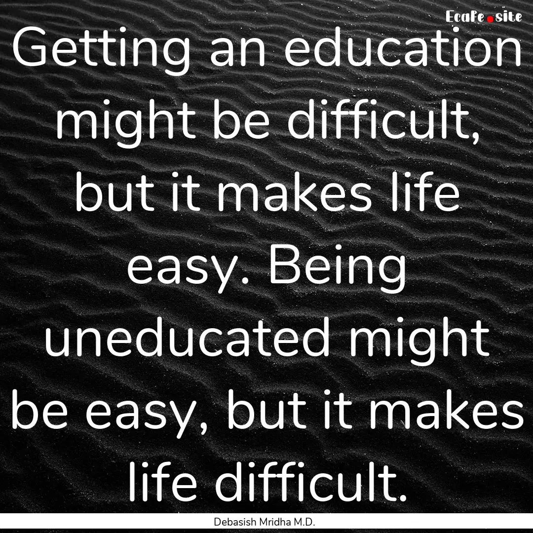 Getting an education might be difficult,.... : Quote by Debasish Mridha M.D.