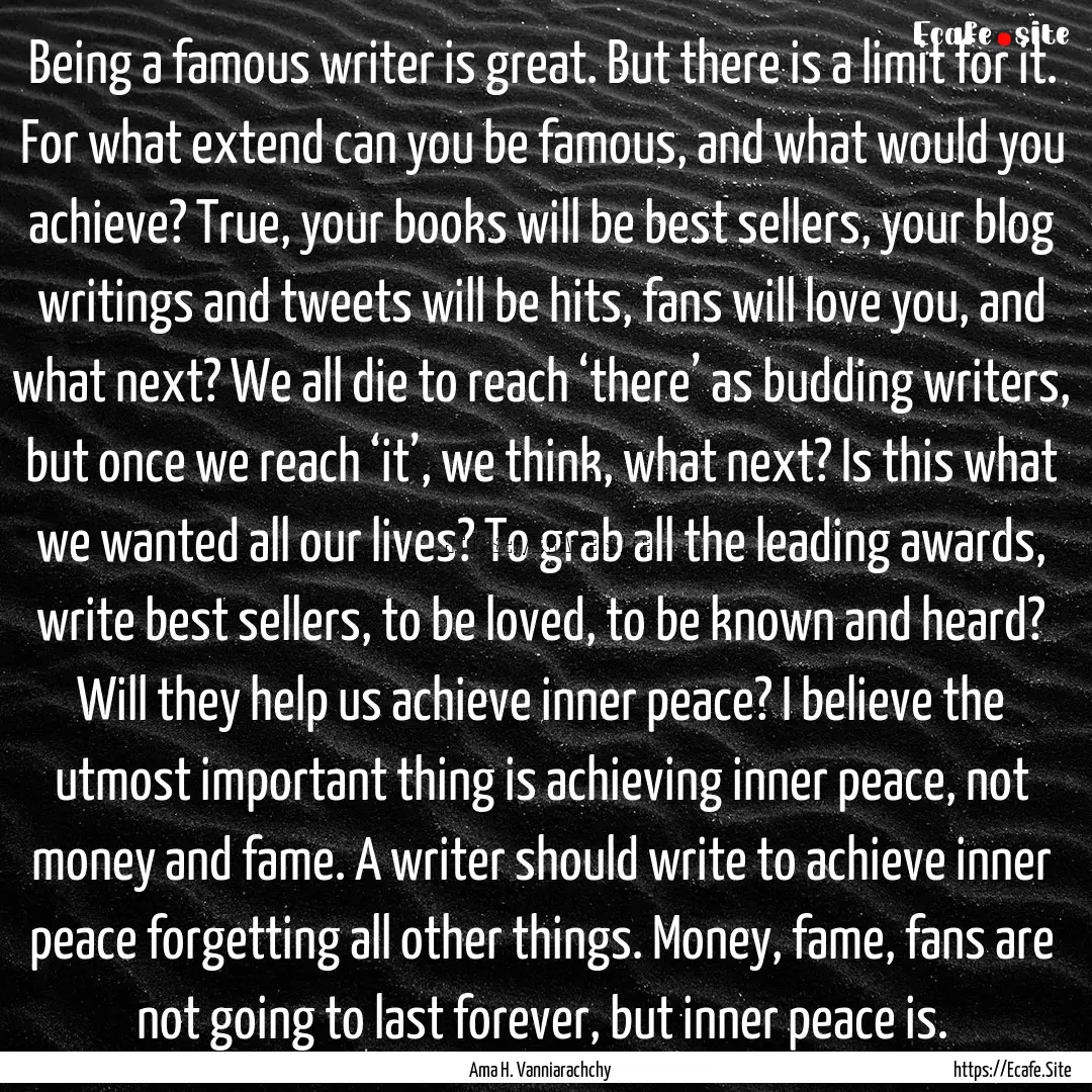 Being a famous writer is great. But there.... : Quote by Ama H. Vanniarachchy