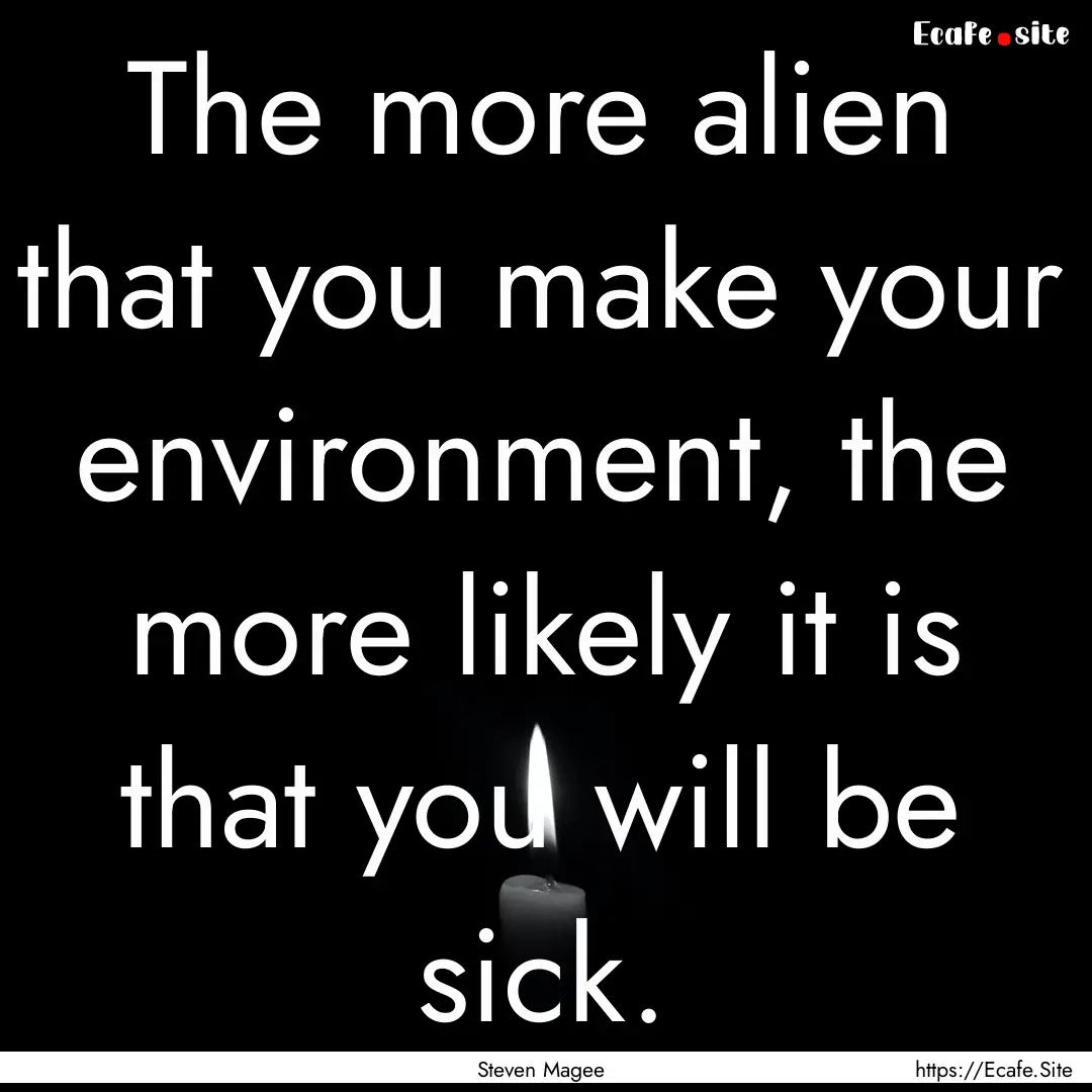 The more alien that you make your environment,.... : Quote by Steven Magee