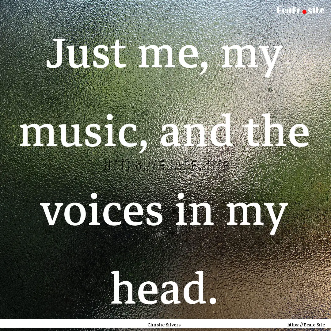 Just me, my music, and the voices in my head..... : Quote by Christie Silvers