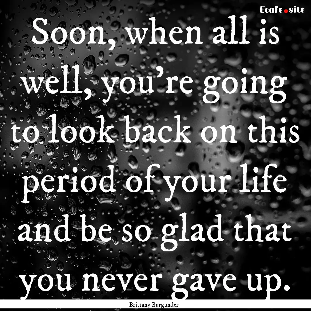 Soon, when all is well, you're going to look.... : Quote by Brittany Burgunder