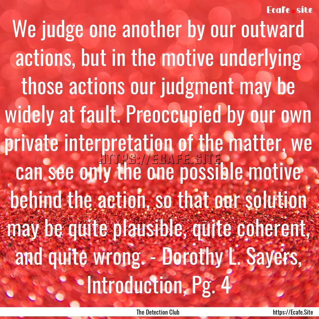 We judge one another by our outward actions,.... : Quote by The Detection Club