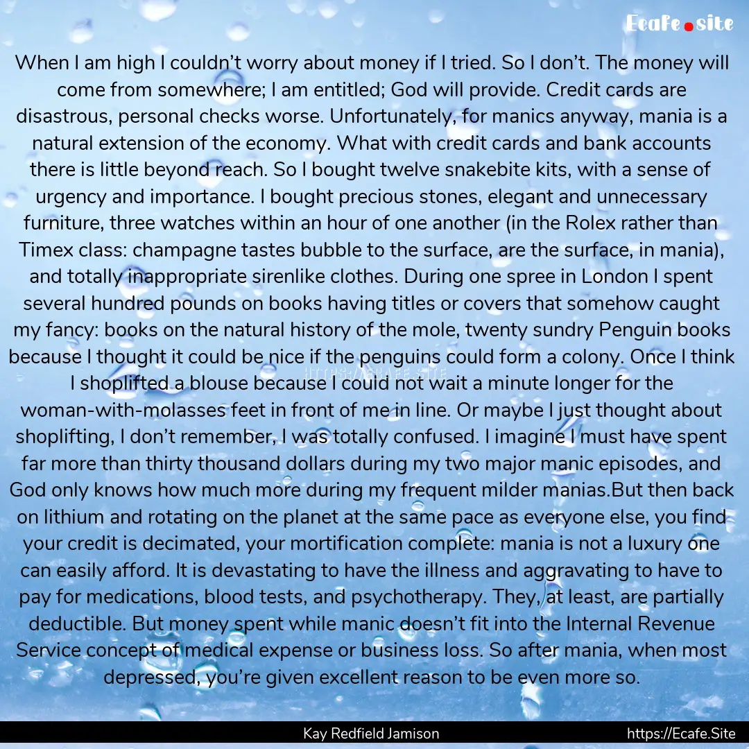 When I am high I couldn’t worry about money.... : Quote by Kay Redfield Jamison