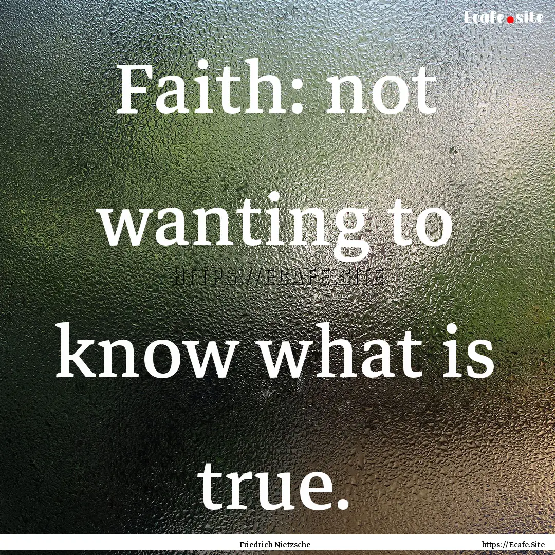 Faith: not wanting to know what is true. : Quote by Friedrich Nietzsche