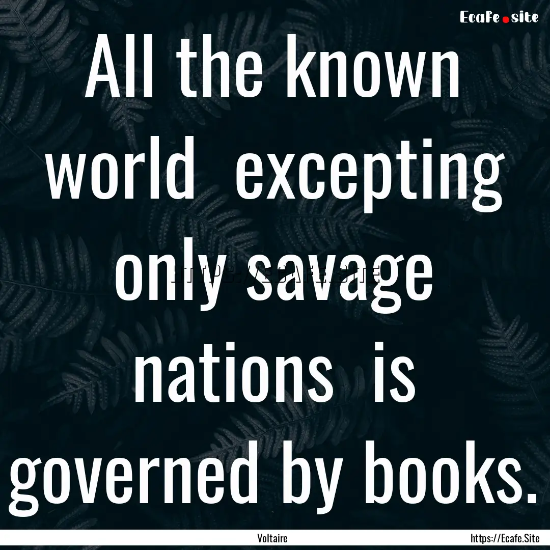 All the known world excepting only savage.... : Quote by Voltaire