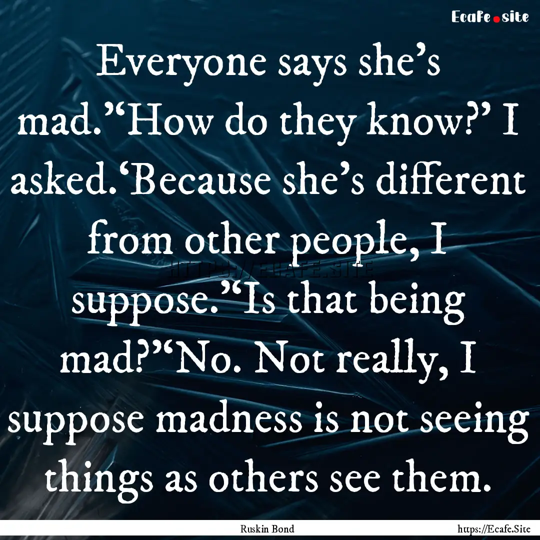 Everyone says she’s mad.’‘How do they.... : Quote by Ruskin Bond