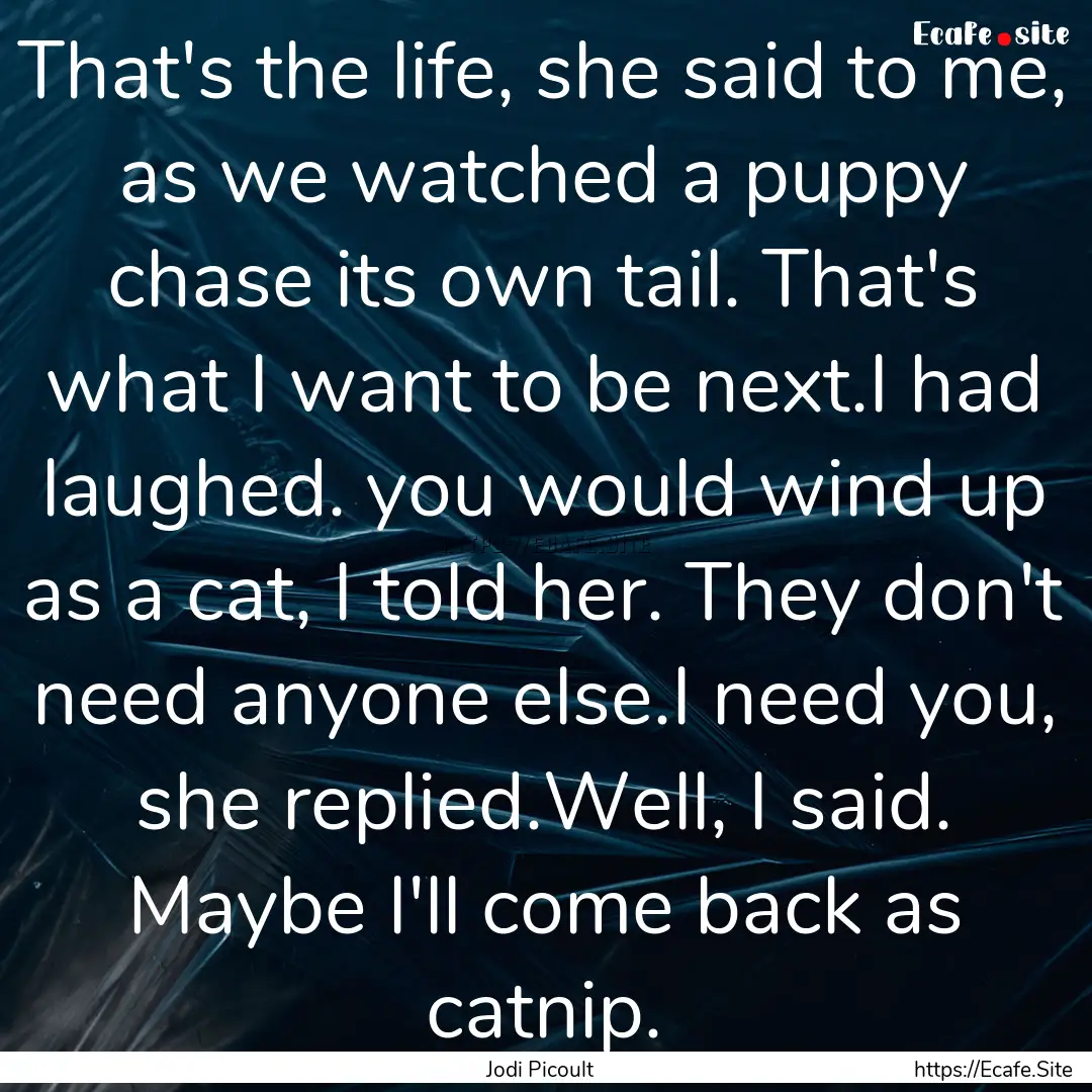 That's the life, she said to me, as we watched.... : Quote by Jodi Picoult