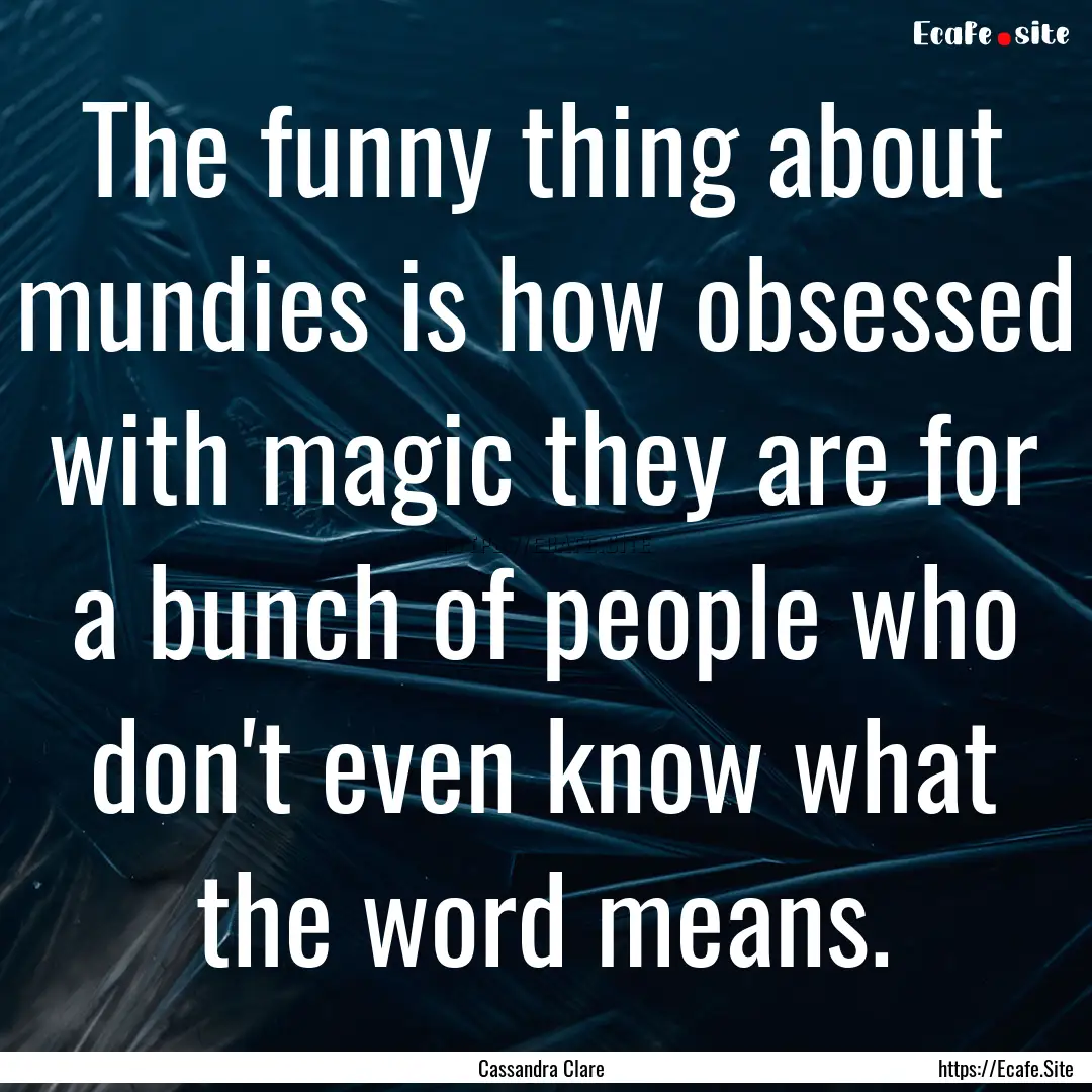 The funny thing about mundies is how obsessed.... : Quote by Cassandra Clare