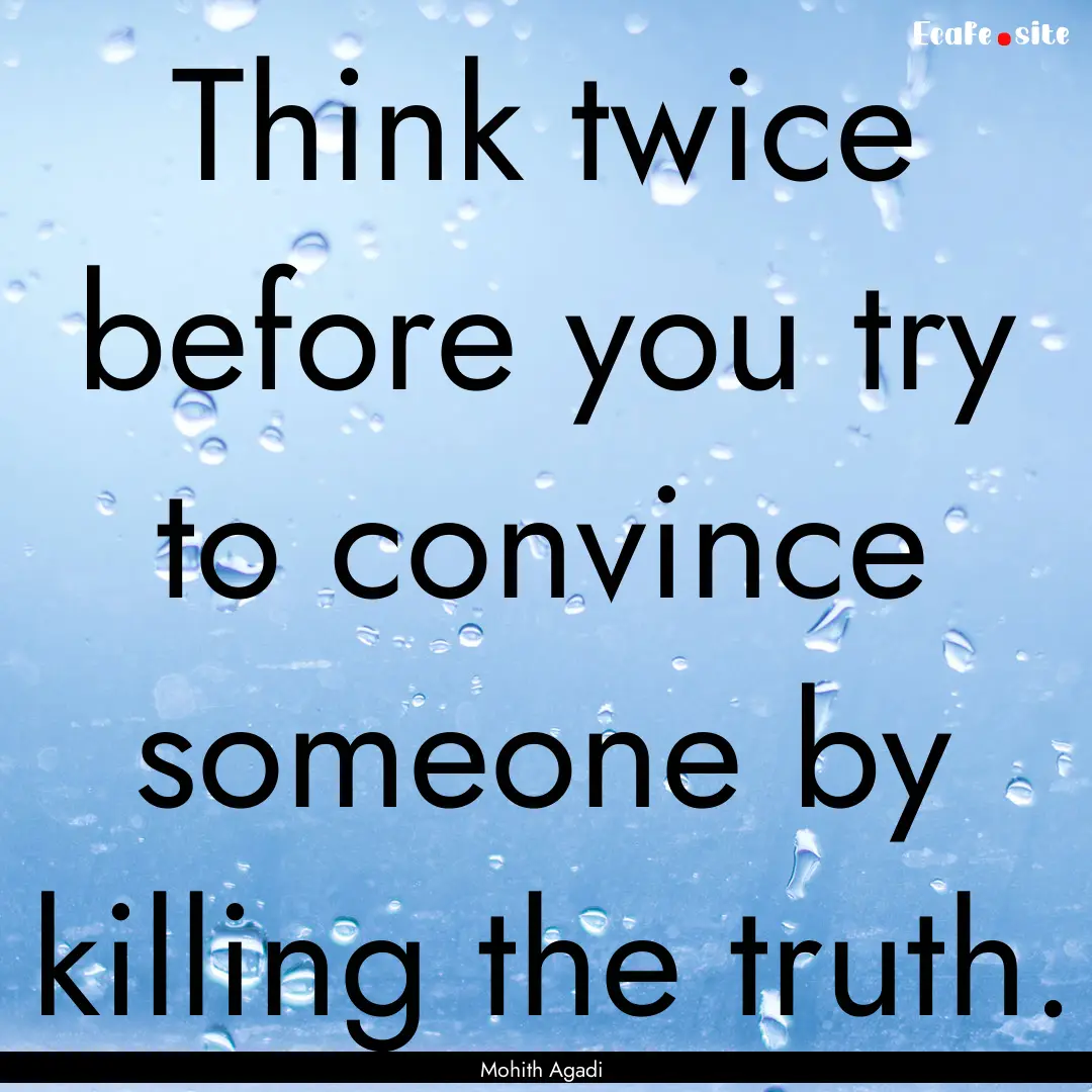 Think twice before you try to convince someone.... : Quote by Mohith Agadi