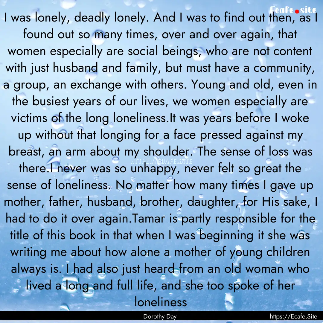 I was lonely, deadly lonely. And I was to.... : Quote by Dorothy Day