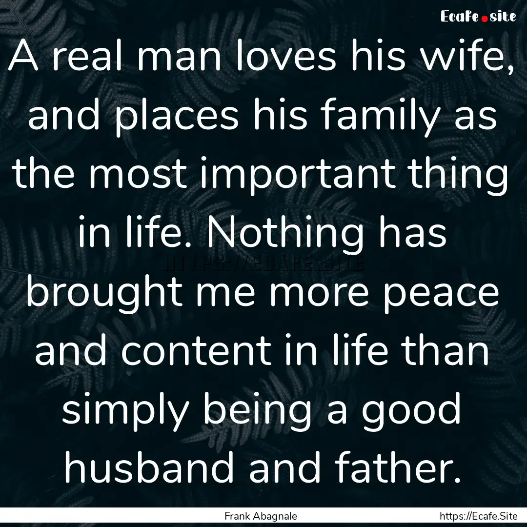 A real man loves his wife, and places his.... : Quote by Frank Abagnale