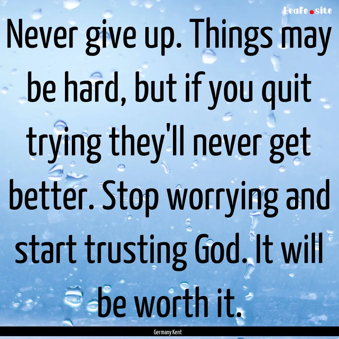 Never give up. Things may be hard, but if.... : Quote by Germany Kent