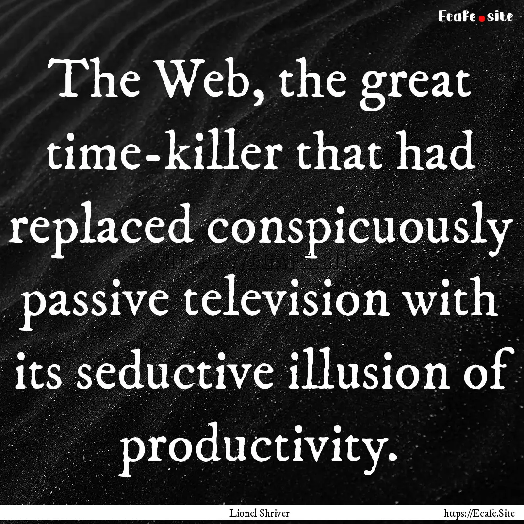 The Web, the great time-killer that had replaced.... : Quote by Lionel Shriver