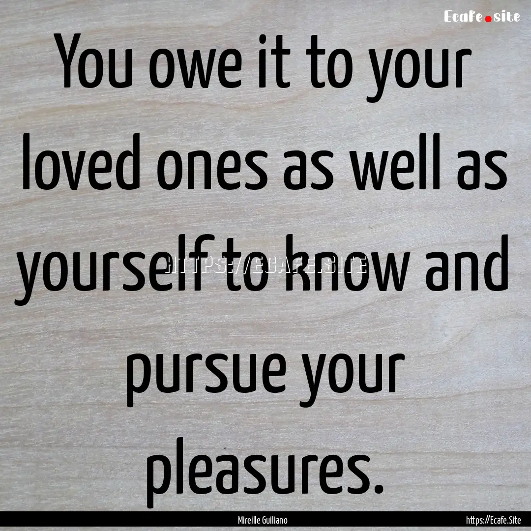 You owe it to your loved ones as well as.... : Quote by Mireille Guiliano