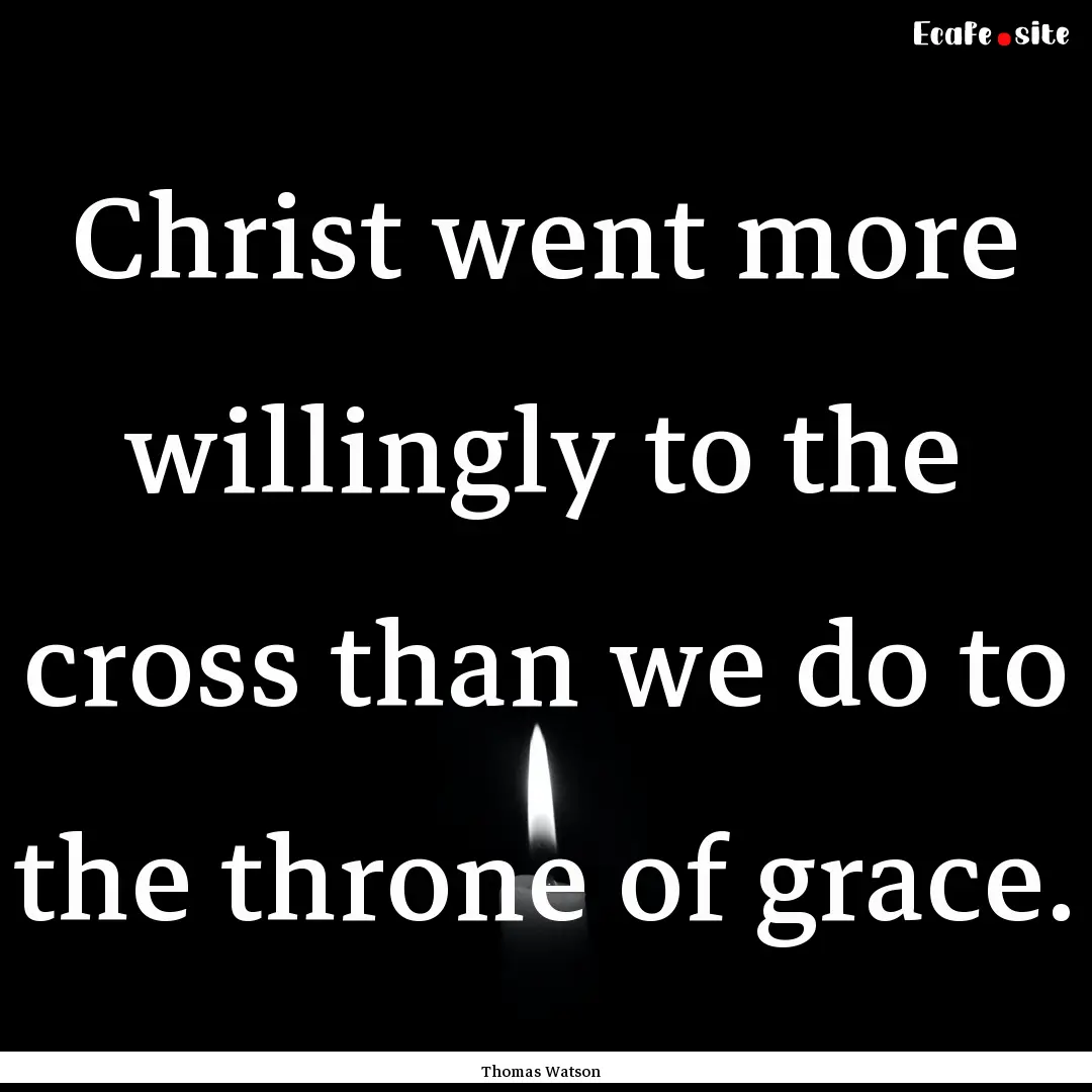 Christ went more willingly to the cross than.... : Quote by Thomas Watson