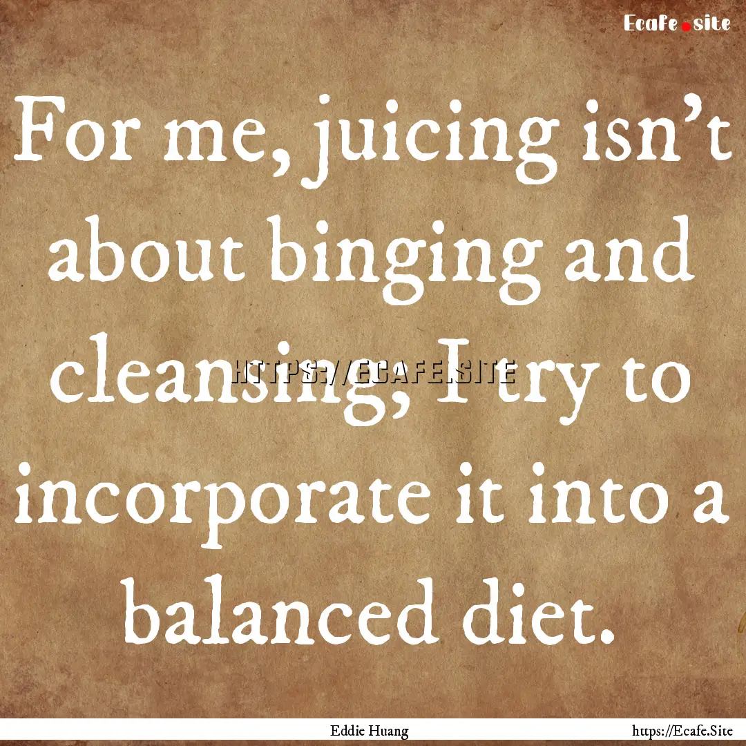 For me, juicing isn't about binging and cleansing;.... : Quote by Eddie Huang