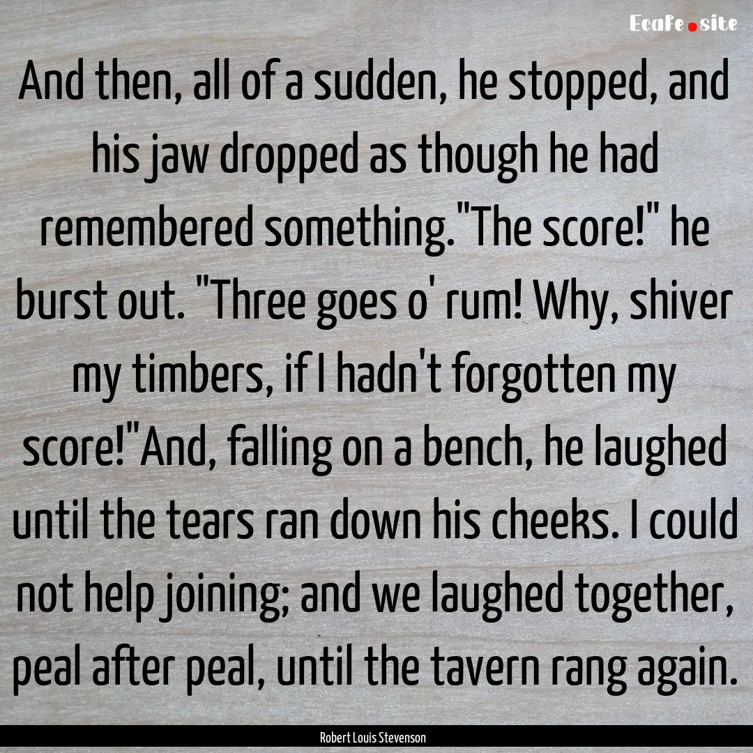 And then, all of a sudden, he stopped, and.... : Quote by Robert Louis Stevenson