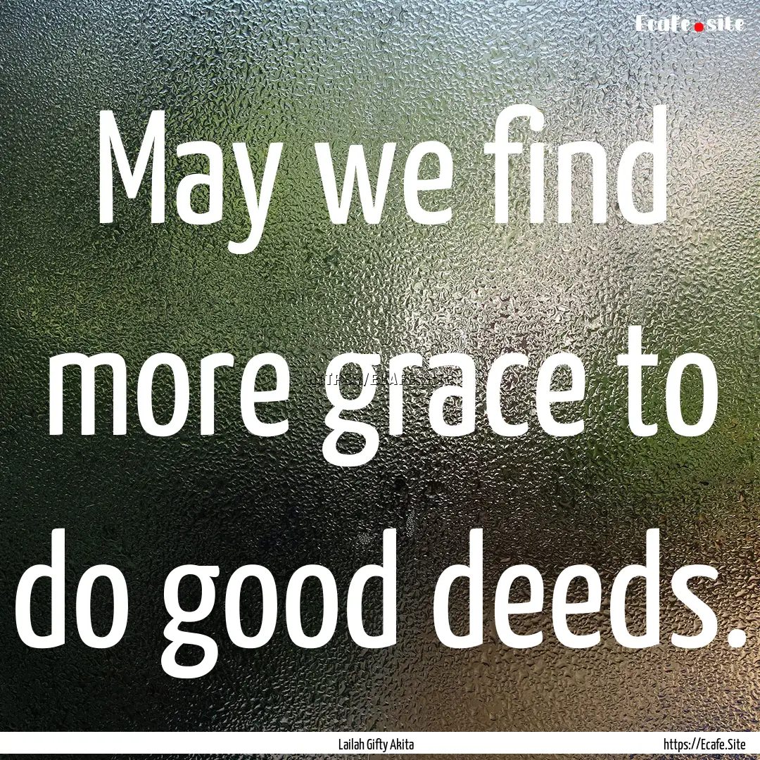 May we find more grace to do good deeds. : Quote by Lailah Gifty Akita