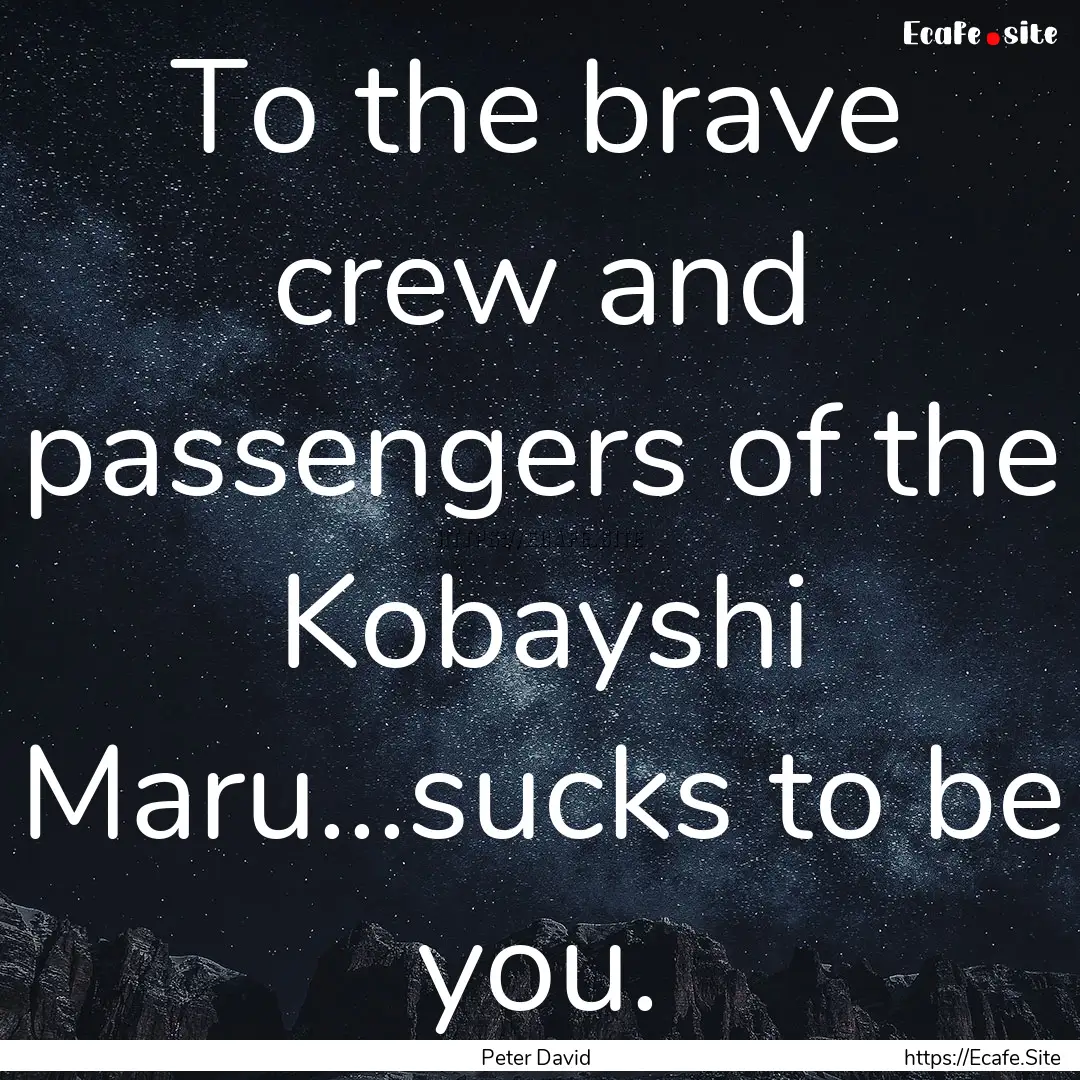 To the brave crew and passengers of the Kobayshi.... : Quote by Peter David