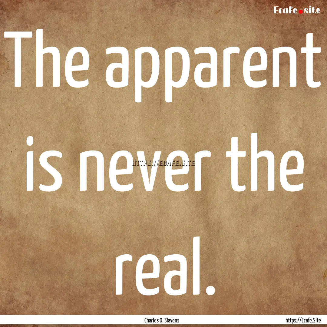 The apparent is never the real. : Quote by Charles O. Slavens