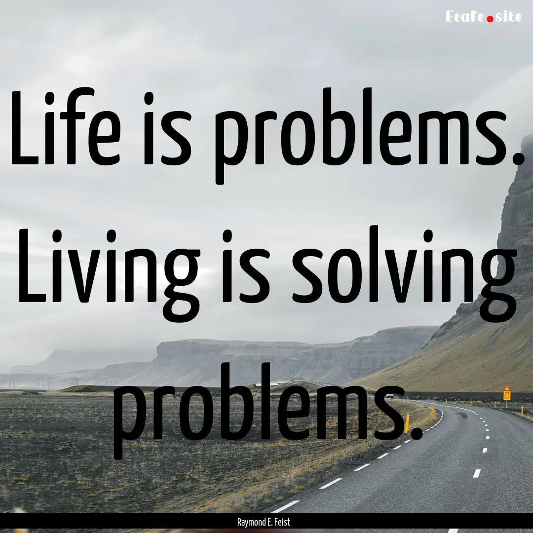 Life is problems. Living is solving problems..... : Quote by Raymond E. Feist