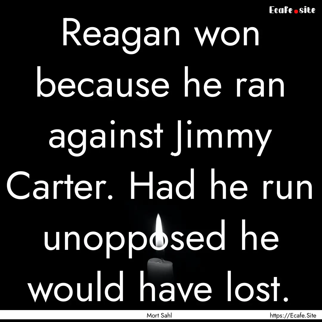 Reagan won because he ran against Jimmy Carter..... : Quote by Mort Sahl